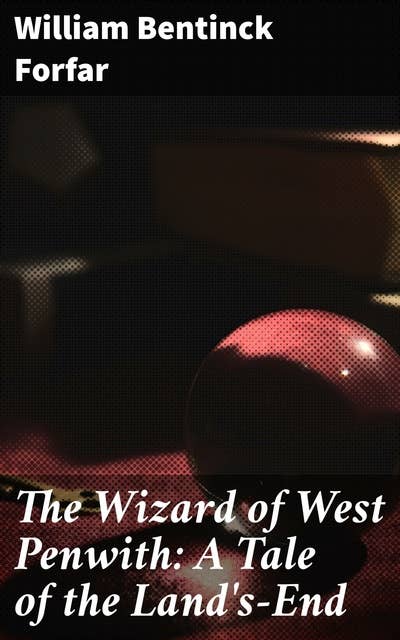 The Wizard of West Penwith: A Tale of the Land's-End: A Journey Through Mythical Landscapes and Magical Encounters