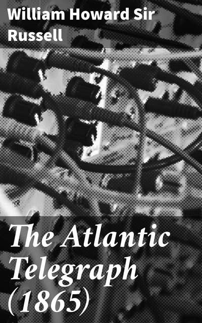 The Atlantic Telegraph (1865): Connecting Continents: A Historical Look at Transatlantic Telegraph Communication