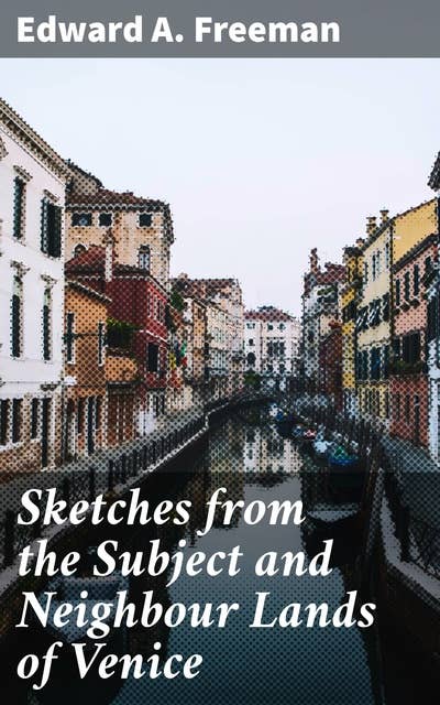 Sketches from the Subject and Neighbour Lands of Venice: Unveiling Venice's History and Cultural Tapestry