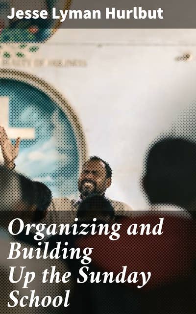 Organizing and Building Up the Sunday School: Modern Sunday School Manuals