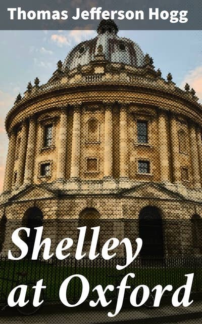 Shelley at Oxford: Exploring Shelley's Formative Years at Oxford University and Beyond