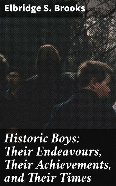 Historic Boys: Their Endeavours, Their Achievements, and Their Times