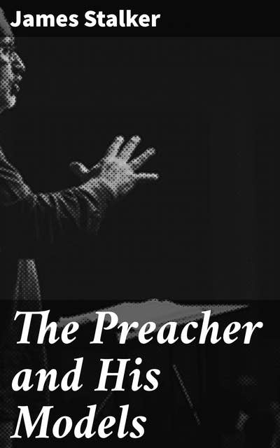 The Preacher and His Models: The Yale Lectures on Preaching 1891