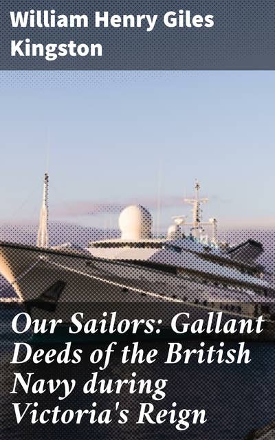 Our Sailors: Gallant Deeds of the British Navy during Victoria's Reign: Heroic British Navy Tales of the Victorian Era