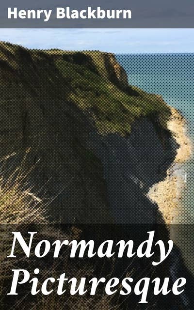 Normandy Picturesque: Exploring the Charm and Beauty of Normandy through Lyrical Prose and Evocative Imagery