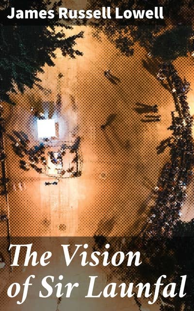 The Vision of Sir Launfal: And Other Poems by James Russell Lowell; Edited with an Introduction and Notes by Julian W. Abernethy, Ph.D