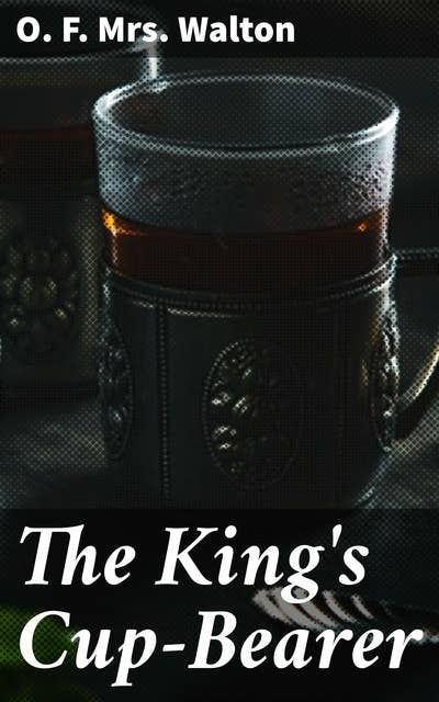 The King's Cup-Bearer: A Tale of Faith, Courage, and Divine Providence in a Historical Setting