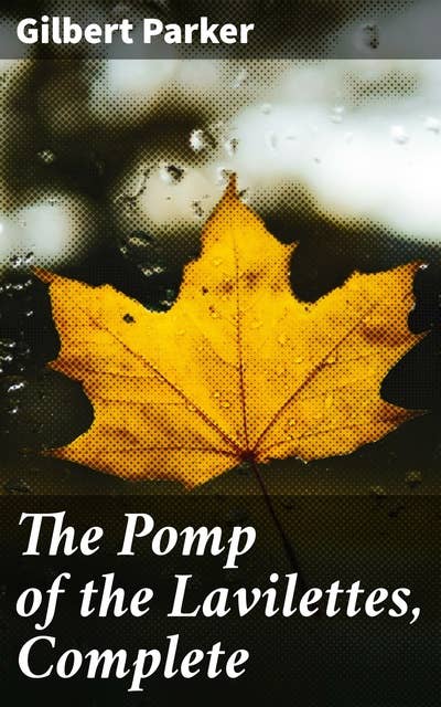 The Pomp of the Lavilettes, Complete: Love, Betrayal, and Power in 19th Century Quebec: A Family Saga of Societal Drama and Romantic Intrigue