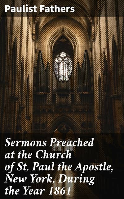Sermons Preached at the Church of St. Paul the Apostle, New York, During the Year 1861: Reflections on Faith and Unity in 1861 New York