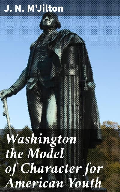 Washington the Model of Character for American Youth: An Address Delivered to the Boys of the Public Schools