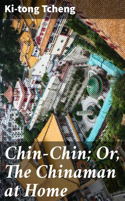 Chin-Chin; Or, The Chinaman at Home: Exploring Chinese culture and society through a young man's journey