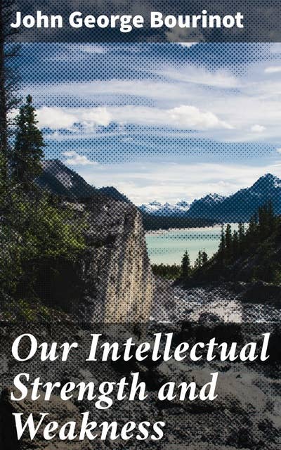Our Intellectual Strength and Weakness: A Short Historical and Critical Review of Literature, Art and Education in Canada
