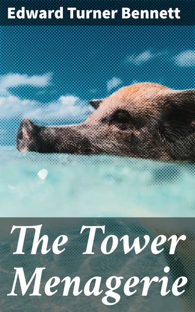 The Tower Menagerie: Comprising the natural history of the animals contained in that establishment; with anecdotes of their characters and history