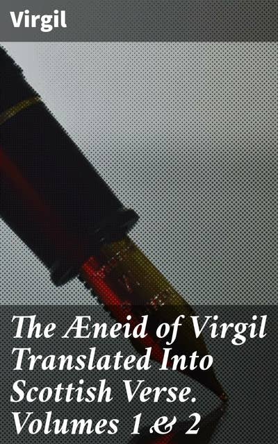 The Æneid of Virgil Translated Into Scottish Verse. Volumes 1 & 2: A Scottish Journey Through Ancient Epic Verse