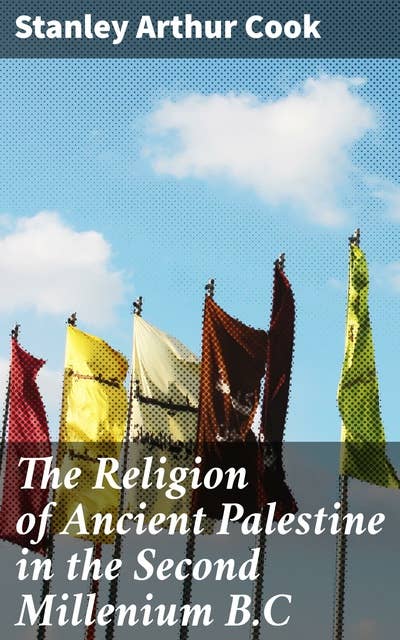 The Religion of Ancient Palestine in the Second Millenium B.C: Exploring Ancient Palestinian Religious Beliefs and Rituals in the Second Millennium B.C.