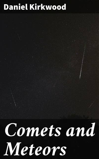Comets and Meteors: Their phenomena in all ages; their mutual relations; and the theory of their origin