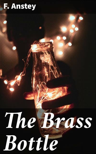 The Brass Bottle: A Farcical Fantastic Play in Four Acts