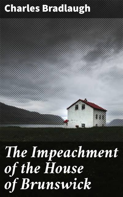 The Impeachment of the House of Brunswick: Unveiling Royal Scandals: Critique of Monarchy's Failings and Political Intrigues