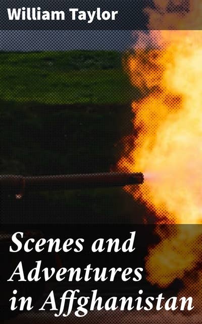 Scenes and Adventures in Affghanistan: Journey Through Turbulent Afghanistan: A British Soldier's Story