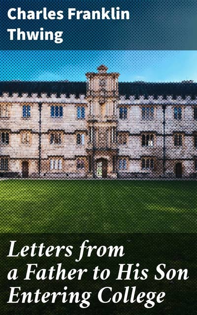 Letters from a Father to His Son Entering College: Navigating the College Journey: A Father's Letters of Wisdom and Guidance for Personal Growth