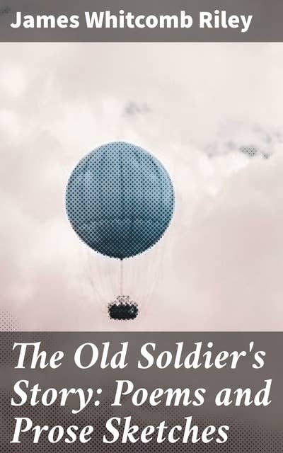 The Old Soldier's Story: Poems and Prose Sketches: Echoes of Love and Loss: A Timeless Collection of Poems and Prose Sketches