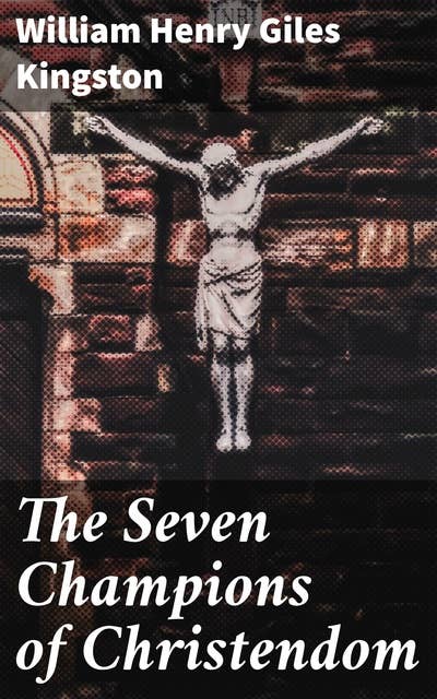 The Seven Champions of Christendom: A Medieval Tale of Chivalry, Honor, and Heroic Deeds