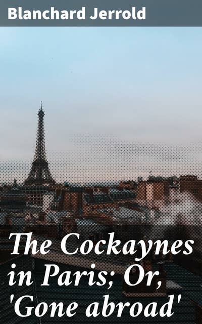 The Cockaynes in Paris; Or, 'Gone abroad': British Family's Parisian Escapades