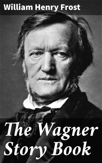 The Wagner Story Book: Firelight Tales of the Great Music Dramas