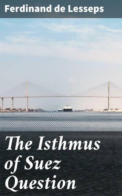 The Isthmus of Suez Question: Navigating Geopolitics and Commerce: Unraveling the Legacy of the Suez Canal