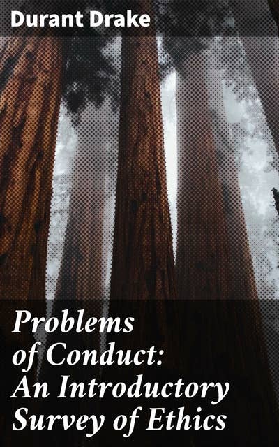 Problems of Conduct: An Introductory Survey of Ethics: Navigating Moral Dilemmas: A Practical Guide to Ethical Behavior