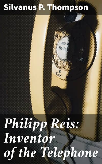 Philipp Reis: Inventor of the Telephone: A Biographical Sketch