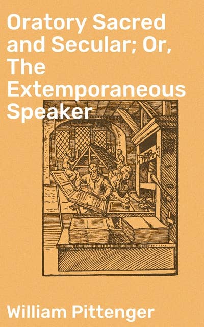 Oratory Sacred and Secular; Or, The Extemporaneous Speaker: With Sketches of the Most Eminent Speakers of All Ages