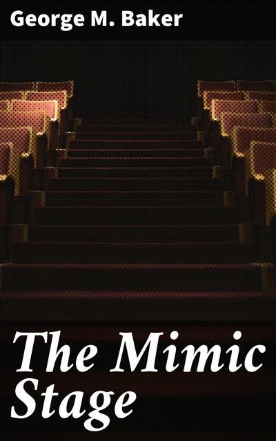 The Mimic Stage: A Series of Dramas, Comedies, Burlesques, and Farces for Public Exhibitions and Private Theatricals