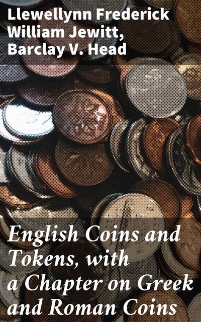 English Coins and Tokens, with a Chapter on Greek and Roman Coins: Tracing the Evolution of Coins and Tokens Across Civilizations