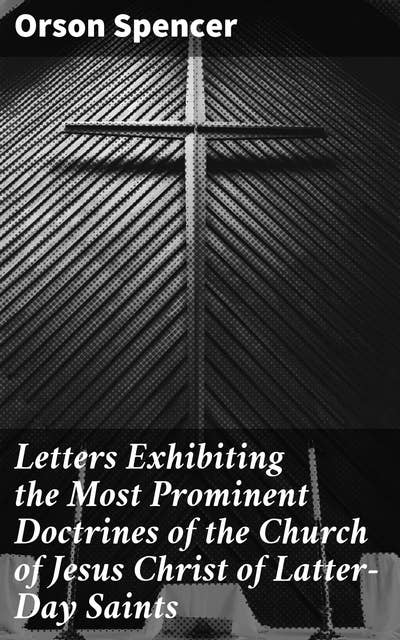 Letters Exhibiting the Most Prominent Doctrines of the Church of Jesus Christ of Latter-Day Saints: Exploring Mormon Theology Through Letters