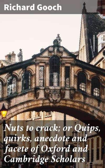 Nuts to crack; or Quips, quirks, anecdote and facete of Oxford and Cambridge Scholars: Whimsical Tales from Oxford and Cambridge Scholars