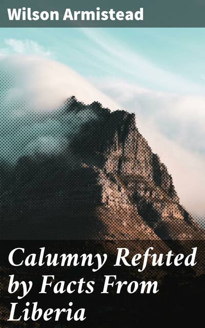 Calumny Refuted by Facts From Liberia: Challenging Colonial Myths: African Truths Revealed