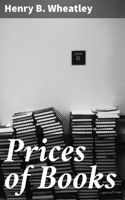 Prices of Books: An Inquiry into the Changes in the Price of Books which have occurred in England at different Periods