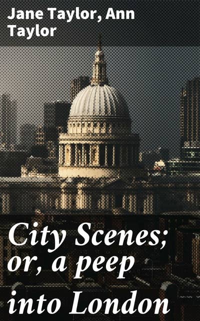 City Scenes; or, a peep into London: A Literary Tapestry of London's Urban Essence