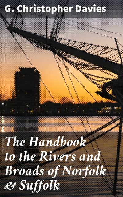 The Handbook to the Rivers and Broads of Norfolk & Suffolk: Exploring the Waterways of Norfolk & Suffolk: A Comprehensive Guide to British Rivers and Broads