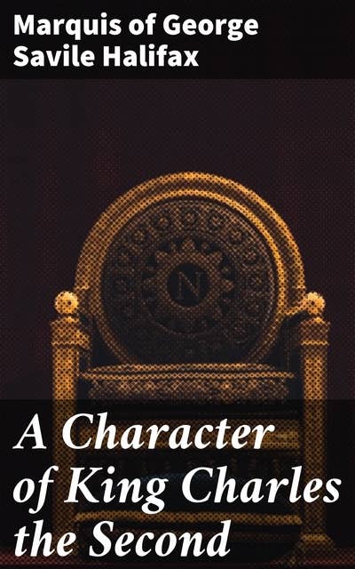 A Character of King Charles the Second: And Political, Moral and Miscellaneous Thoughts and Reflections