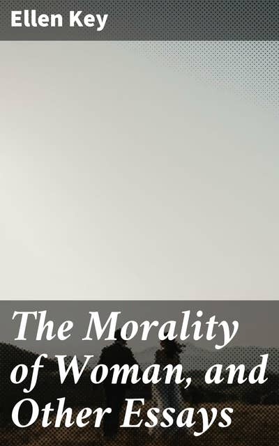 The Morality of Woman, and Other Essays: Redefining Female Morality: A Feminist Exploration