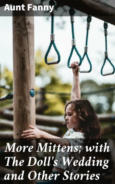 More Mittens; with The Doll's Wedding and Other Stories: Being the third book of the series