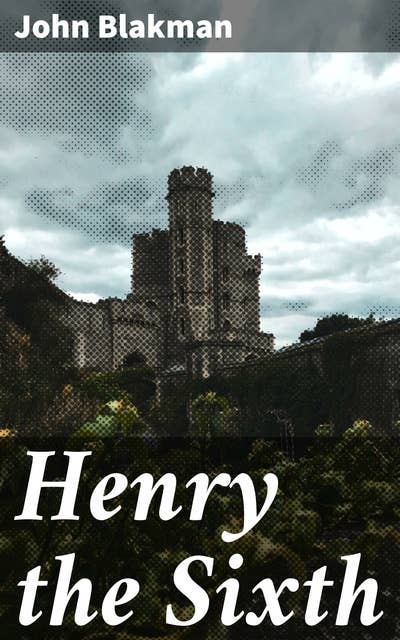 Henry the Sixth: A Reprint of John Blacman's Memoir with Translation and Notes