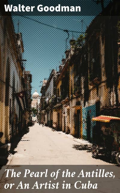 The Pearl of the Antilles, or An Artist in Cuba: An Artist's Journey Through Cuba's Rich Cultural Tapestry