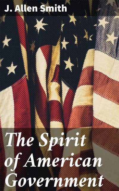 The Spirit of American Government: A Study Of The Constitution: Its Origin, Influence And / Relation To Democracy