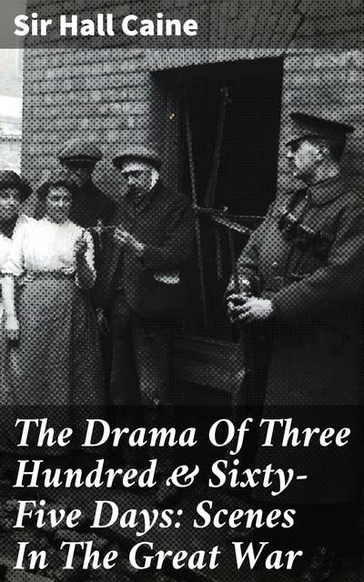 The Drama Of Three Hundred & Sixty-Five Days: Scenes In The Great War