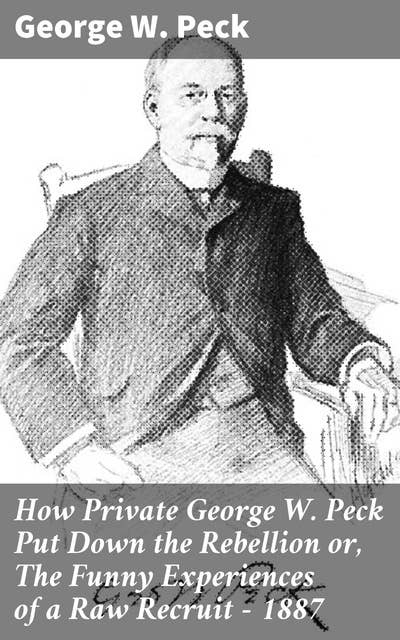 How Private George W. Peck Put Down the Rebellion or, The Funny Experiences of a Raw Recruit - 1887
