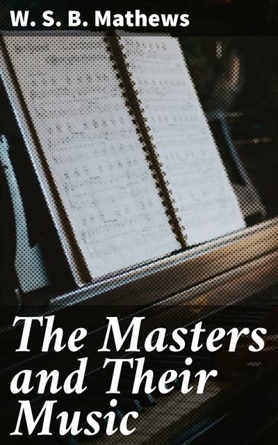 The Masters and Their Music: A series of illustrative programs with biographical, / esthetical, and critical annotations
