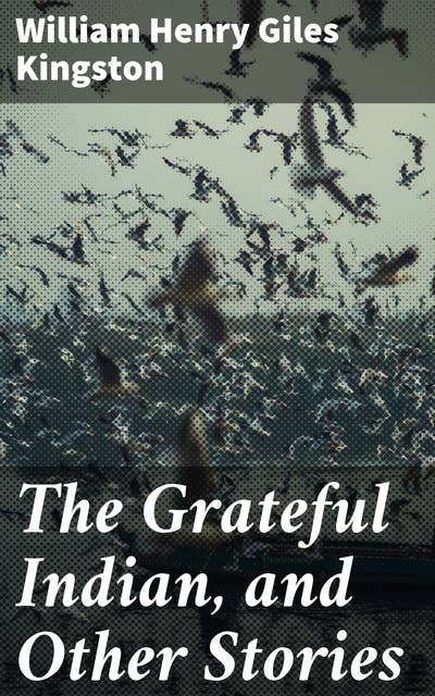 The Grateful Indian, and Other Stories: Tales of adventure, gratitude, and humanity in exotic landscapes